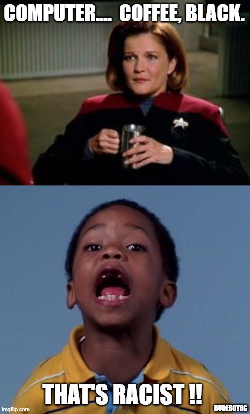 Coffee, black.  Racist Janeway | COMPUTER....  COFFEE, BLACK. THAT'S RACIST !! RUDEBOYRG | image tagged in coffee black,captain janeway,star trek voyager,that's racist | made w/ Imgflip meme maker