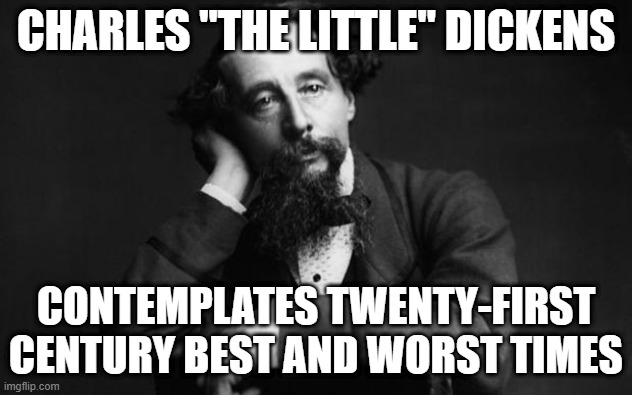 Best of times, worst of times | CHARLES "THE LITTLE" DICKENS; CONTEMPLATES TWENTY-FIRST CENTURY BEST AND WORST TIMES | image tagged in charles dickens | made w/ Imgflip meme maker