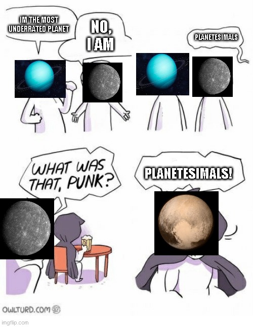 Amateurs | IM THE MOST UNDERRATED PLANET; NO, I AM; PLANETESIMALS; PLANETESIMALS! | image tagged in amateurs | made w/ Imgflip meme maker