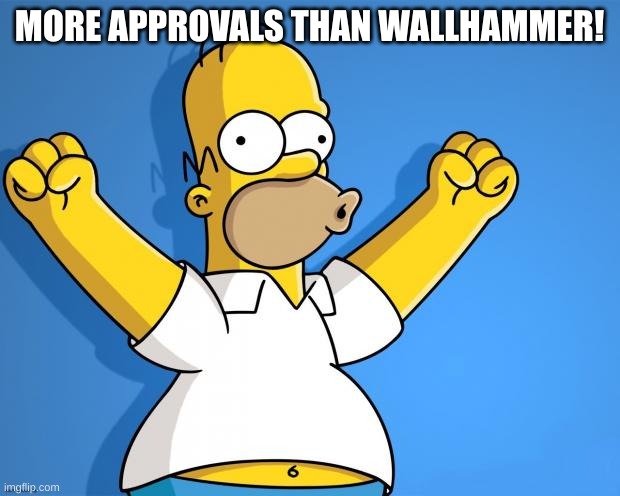 Woohoo Homer Simpson | MORE APPROVALS THAN WALLHAMMER! | image tagged in woohoo homer simpson | made w/ Imgflip meme maker