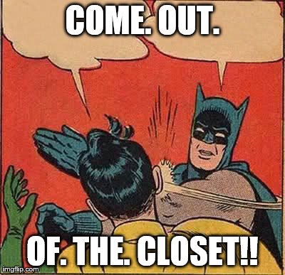 Batman Slapping Robin Meme | COME. OUT. OF. THE. CLOSET!! | image tagged in memes,batman slapping robin | made w/ Imgflip meme maker