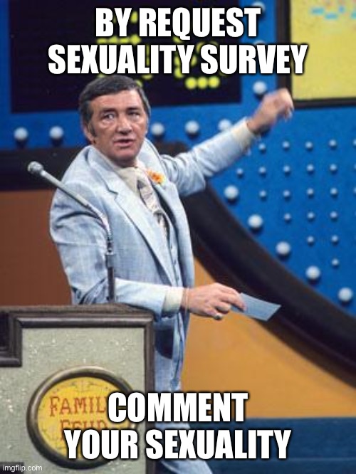 Survey Says | BY REQUEST SEXUALITY SURVEY; COMMENT YOUR SEXUALITY | image tagged in survey says | made w/ Imgflip meme maker