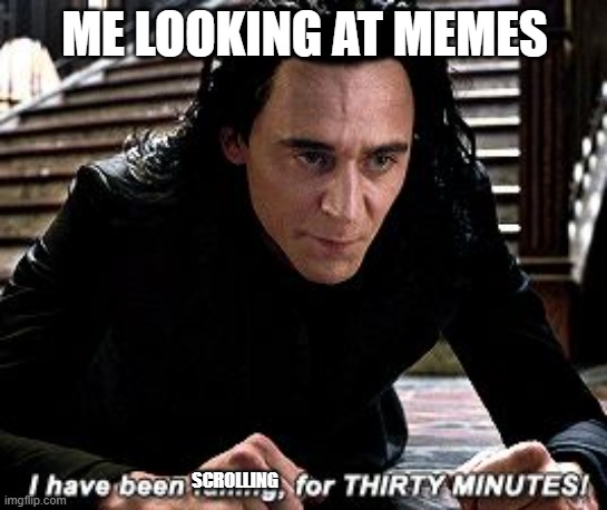 I have been falling for 30 minutes |  ME LOOKING AT MEMES; SCROLLING | image tagged in i have been falling for 30 minutes | made w/ Imgflip meme maker