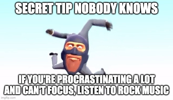 I recommend those with no lyrics likes the only thing they fear is you or deaf election | SECRET TIP NOBODY KNOWS; IF YOU'RE PROCRASTINATING A LOT AND CAN'T FOCUS, LISTEN TO ROCK MUSIC | image tagged in the s p y | made w/ Imgflip meme maker