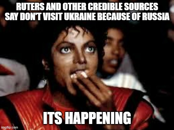 But watch them get steamrolled by NATO | RUTERS AND OTHER CREDIBLE SOURCES SAY DON'T VISIT UKRAINE BECAUSE OF RUSSIA; ITS HAPPENING | image tagged in michael jackson popcorn 2 | made w/ Imgflip meme maker