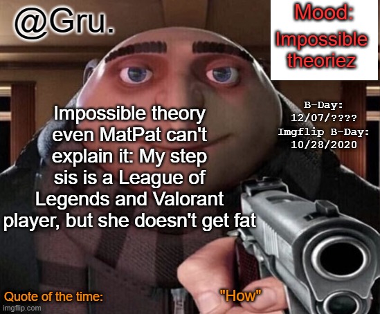 Gru Announcement Temp 2.0 | Impossible theoriez; Impossible theory even MatPat can't explain it: My step sis is a League of Legends and Valorant player, but she doesn't get fat; "How" | image tagged in gru announcement temp 2 0 | made w/ Imgflip meme maker