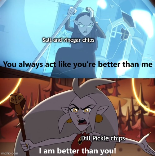 Better than you | Salt and vinegar chips; Dill Pickle chips | image tagged in the owl house you always act like you're better than me,the owl house,lays chips | made w/ Imgflip meme maker