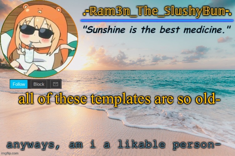 Ram3n's Beach Template :> | all of these templates are so old-; anyways, am i a likable person- | image tagged in ram3n's beach template | made w/ Imgflip meme maker