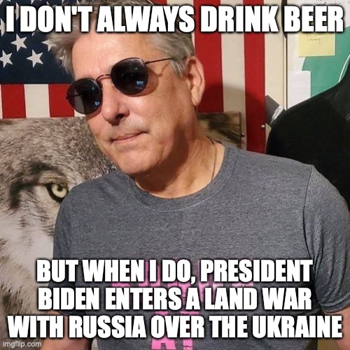 MIMITW Ukraine | I DON'T ALWAYS DRINK BEER; BUT WHEN I DO, PRESIDENT BIDEN ENTERS A LAND WAR WITH RUSSIA OVER THE UKRAINE | image tagged in joe biden,ukraine,beer | made w/ Imgflip meme maker