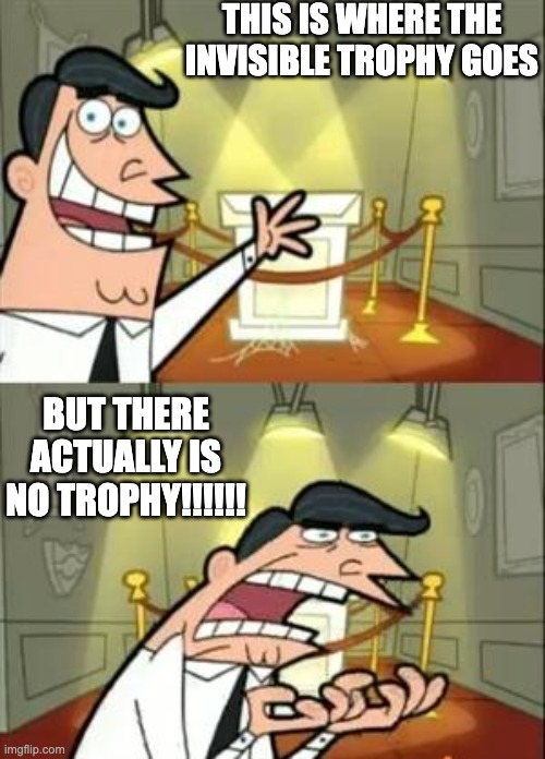 This Is Where I'd Put My Trophy If I Had One | THIS IS WHERE THE INVISIBLE TROPHY GOES; BUT THERE ACTUALLY IS NO TROPHY!!!!!! | image tagged in memes,this is where i'd put my trophy if i had one | made w/ Imgflip meme maker