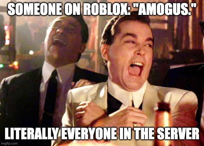 Fricking Hate Amongus. | SOMEONE ON ROBLOX: "AMOGUS."; LITERALLY EVERYONE IN THE SERVER | image tagged in memes,good fellas hilarious | made w/ Imgflip meme maker