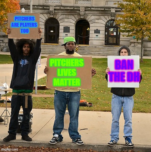 MLB Pitchers discrimination | PITCHERS ARE PLAYERS 
TOO; PITCHERS LIVES MATTER; BAN THE DH | image tagged in 3 demonstrators holding signs | made w/ Imgflip meme maker