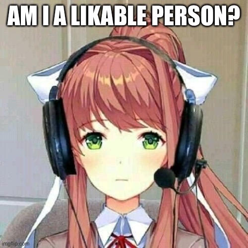 monika gaming | AM I A LIKABLE PERSON? | image tagged in monika gaming | made w/ Imgflip meme maker