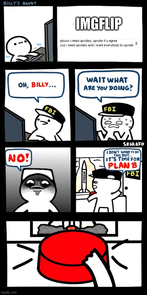 Billy’s FBI agent plan B | IMGFLIP; plssss i need upvotes, upvote if u agree cuz i need upvotes and i want everybody to upvote | image tagged in billy s fbi agent plan b | made w/ Imgflip meme maker