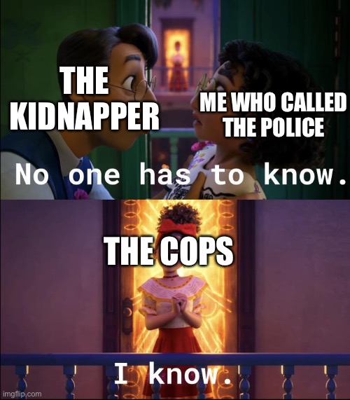encanto part 1 | ME WHO CALLED THE POLICE; THE KIDNAPPER; THE COPS | image tagged in no one is looking,encanto meme | made w/ Imgflip meme maker