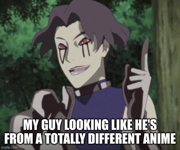 MY GUY LOOKING LIKE HE'S FROM A TOTALLY DIFFERENT ANIME | made w/ Imgflip meme maker