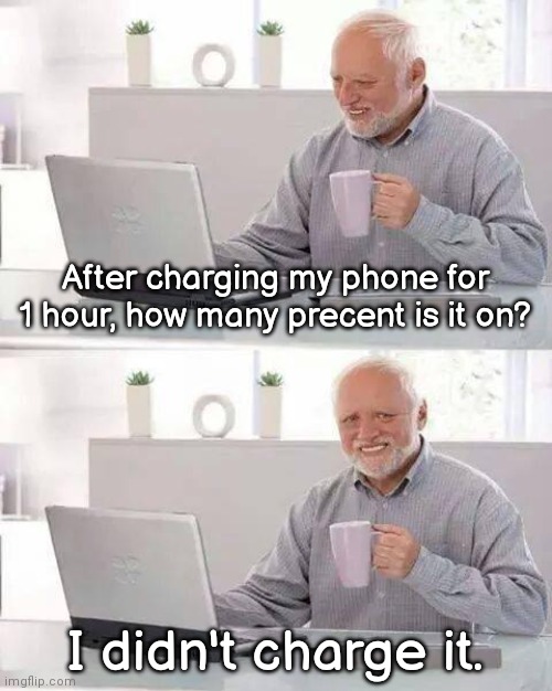 Anyone Relate? | After charging my phone for 1 hour, how many precent is it on? I didn't charge it. | image tagged in memes,hide the pain harold | made w/ Imgflip meme maker