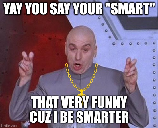 When you call yourself smart and that guy walks up | YAY YOU SAY YOUR "SMART"; THAT VERY FUNNY CUZ I BE SMARTER | image tagged in memes,dr evil laser | made w/ Imgflip meme maker