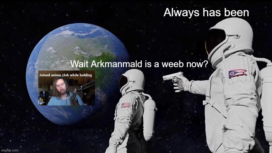 astronaut meme always has been template | Always has been; Wait Arkmanmald is a weeb now? | image tagged in astronaut meme always has been template | made w/ Imgflip meme maker