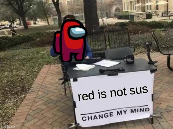 Change My Mind | red is not sus | image tagged in memes,change my mind | made w/ Imgflip meme maker