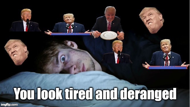 Extreme TDS | You look tired and deranged | image tagged in extreme tds | made w/ Imgflip meme maker