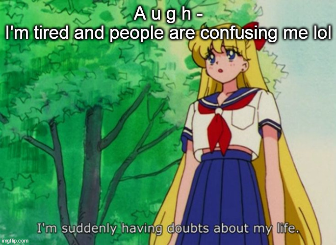 I'm suddenly having doubts about my life | A u g h -
I'm tired and people are confusing me lol | image tagged in i'm suddenly having doubts about my life | made w/ Imgflip meme maker
