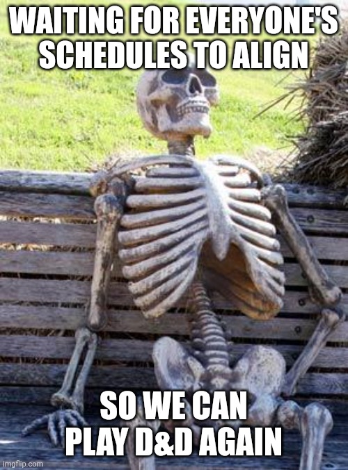 D&D scheduling | WAITING FOR EVERYONE'S SCHEDULES TO ALIGN; SO WE CAN PLAY D&D AGAIN | image tagged in memes,waiting skeleton,dungeons and dragons,schedule,gaming,rpg | made w/ Imgflip meme maker