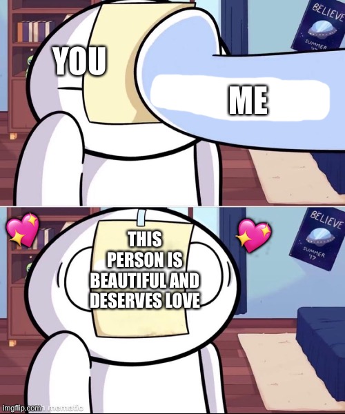 The paper is back! | YOU; ME; 💖; 💖; THIS PERSON IS BEAUTIFUL AND DESERVES LOVE | image tagged in odd1'sout paper in face,wholesome | made w/ Imgflip meme maker