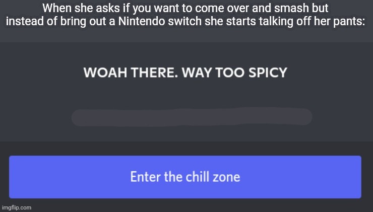 Woah there. Way too spicy | When she asks if you want to come over and smash but instead of bring out a Nintendo switch she starts talking off her pants: | image tagged in woah there way too spicy | made w/ Imgflip meme maker