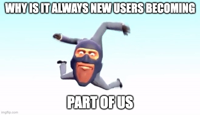 the s p y | WHY IS IT ALWAYS NEW USERS BECOMING; PART OF US | image tagged in the s p y | made w/ Imgflip meme maker