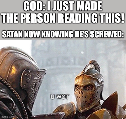 He did :3 | GOD: I JUST MADE THE PERSON READING THIS! SATAN NOW KNOWING HE’S SCREWED: | image tagged in u wot,wholesome | made w/ Imgflip meme maker