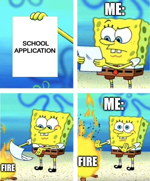Spongebob Burning Paper | ME:; SCHOOL APPLICATION; ME:; FIRE; FIRE | image tagged in spongebob burning paper | made w/ Imgflip meme maker