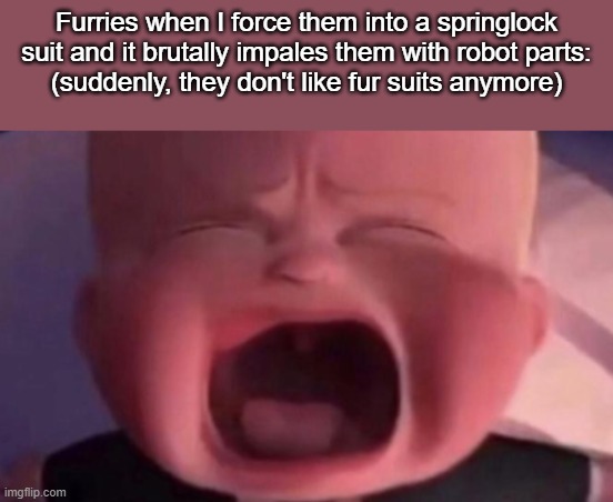 fnaf moment | Furries when I force them into a springlock suit and it brutally impales them with robot parts:
(suddenly, they don't like fur suits anymore) | image tagged in boss baby crying | made w/ Imgflip meme maker