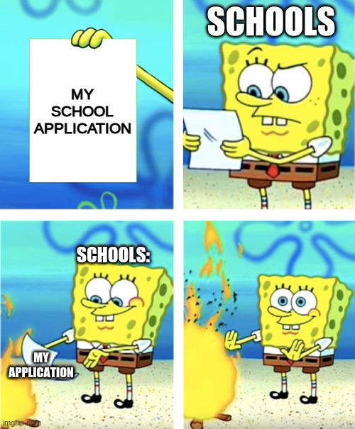 ... | SCHOOLS; MY SCHOOL APPLICATION; SCHOOLS:; MY APPLICATION | image tagged in spongebob burning paper | made w/ Imgflip meme maker