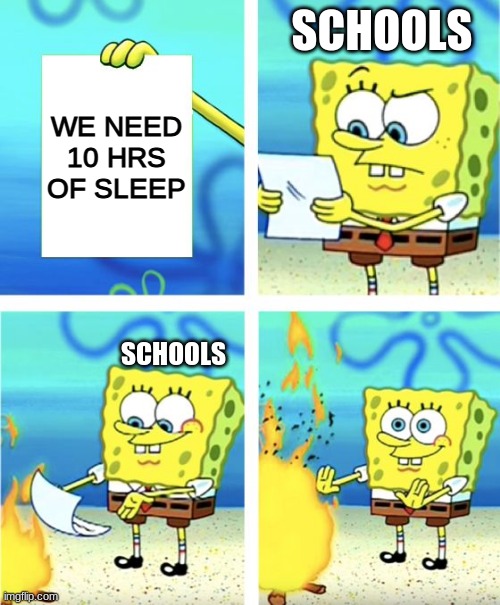 *sigh* | SCHOOLS; WE NEED 10 HRS OF SLEEP; SCHOOLS | image tagged in spongebob burning paper | made w/ Imgflip meme maker