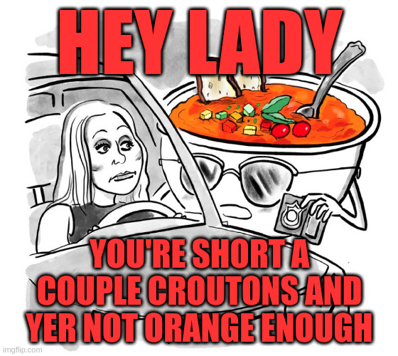 HEY LADY; YOU'RE SHORT A COUPLE CROUTONS AND YER NOT ORANGE ENOUGH | image tagged in memes,funny memes,popular,mtg,kookoo,rumpt | made w/ Imgflip meme maker