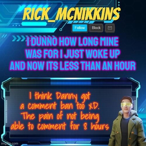 Mcnikkins Temp 3 v2 | I DUNNO HOW LONG MINE WAS FOR I JUST WOKE UP AND NOW ITS LESS THAN AN HOUR; I think Danny got a comment ban too xD. The pain of not being able to comment for 8 hours | image tagged in mcnikkins temp 3 v2 | made w/ Imgflip meme maker