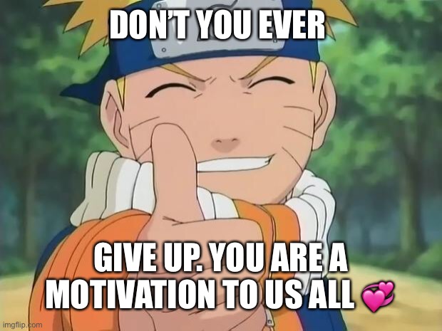 You truly are | DON’T YOU EVER; GIVE UP. YOU ARE A MOTIVATION TO US ALL 💞 | image tagged in naruto thumbs up,wholesome | made w/ Imgflip meme maker