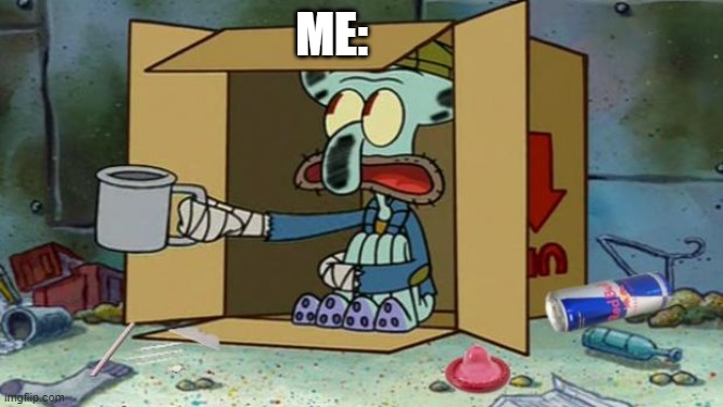 squidward poor | ME: | image tagged in squidward poor | made w/ Imgflip meme maker