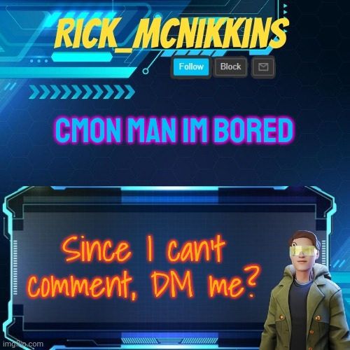 Just send a memechat link | CMON MAN IM BORED; Since I can't comment, DM me? | image tagged in mcnikkins temp 3 v2 | made w/ Imgflip meme maker