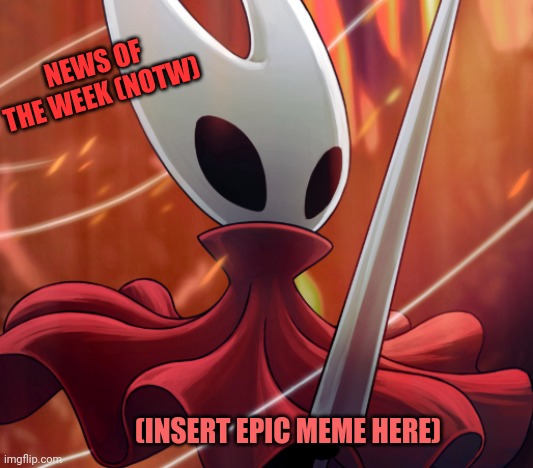 Last news post update (Teaser for the post) Update in comments as well. | NEWS OF THE WEEK (NOTW); (INSERT EPIC MEME HERE) | image tagged in hornet,bag knight | made w/ Imgflip meme maker