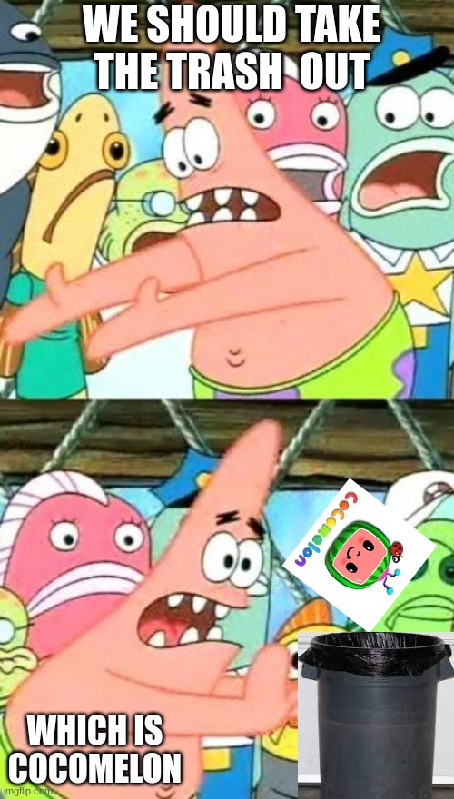 This is where cocomelon belongs | WE SHOULD TAKE THE TRASH  OUT; WHICH IS COCOMELON | image tagged in memes,put it somewhere else patrick | made w/ Imgflip meme maker