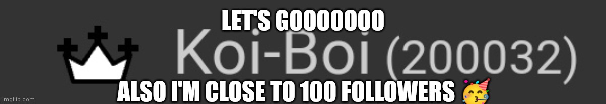 LET'S GOOOOOOO; ALSO I'M CLOSE TO 100 FOLLOWERS 🥳 | made w/ Imgflip meme maker
