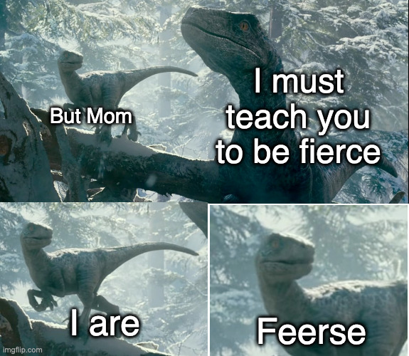 Beta is Fierce! | I must teach you to be fierce; But Mom; I are; Feerse | image tagged in jurassic world,blue,beta,jurassic park,velociraptor | made w/ Imgflip meme maker