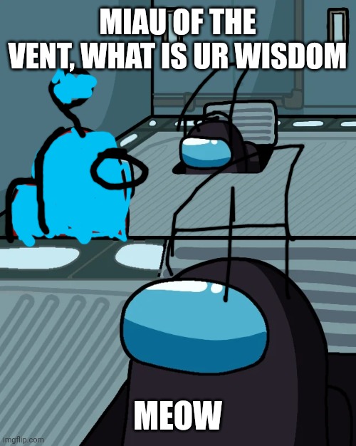 poorly painted bbq | MIAU OF THE VENT, WHAT IS UR WISDOM; MEOW | image tagged in impostor of the vent | made w/ Imgflip meme maker