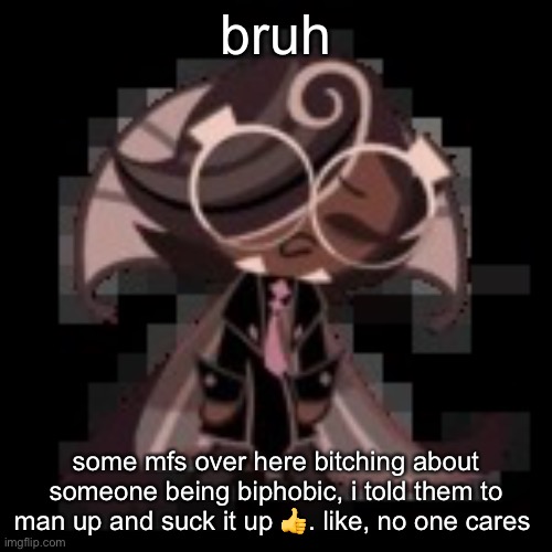 THE PERSON LEFT ANYWAYS LIKE BRUH- | bruh; some mfs over here bitching about someone being biphobic, i told them to man up and suck it up 👍. like, no one cares | image tagged in j | made w/ Imgflip meme maker