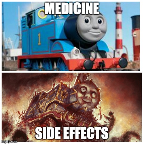 an anti depressant, side effects may include sudden suicidal actions or sudden death | MEDICINE; SIDE EFFECTS | image tagged in thomas the creepy tank engine,ur mom | made w/ Imgflip meme maker