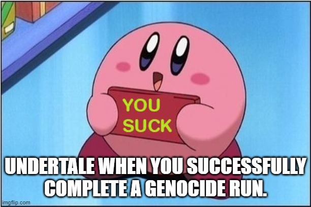 Congratulations, you suck. |  UNDERTALE WHEN YOU SUCCESSFULLY COMPLETE A GENOCIDE RUN. | image tagged in kirby says you suck,congratulations,undertale,genocide,you suck,congratulations you played yourself | made w/ Imgflip meme maker
