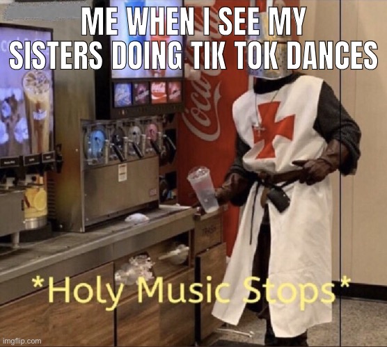 dont you dare | ME WHEN I SEE MY SISTERS DOING TIK TOK DANCES | image tagged in holy music stops,memes,tik tok,oh wow are you actually reading these tags | made w/ Imgflip meme maker