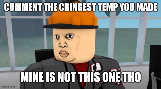 Bruh | COMMENT THE CRINGEST TEMP YOU MADE; MINE IS NOT THIS ONE THO | image tagged in bruh | made w/ Imgflip meme maker